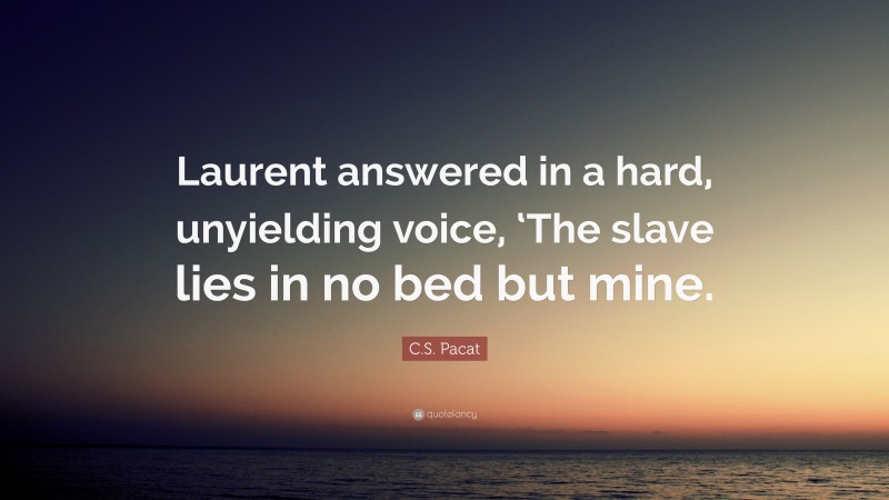 C.S. Pacat Quote: “Laurent answered in a hard, unyielding voice, ‘The slave lies in no bed but mine.”