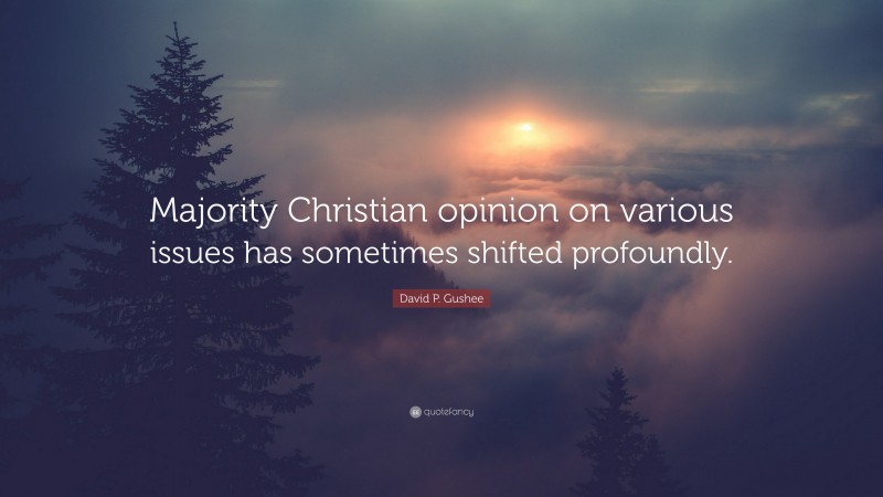 David P. Gushee Quote: “Majority Christian opinion on various issues has sometimes shifted profoundly.”
