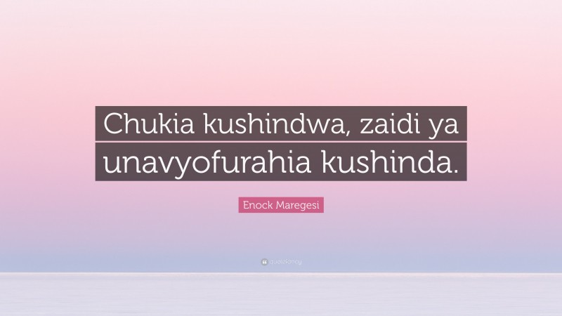 Enock Maregesi Quote: “Chukia kushindwa, zaidi ya unavyofurahia kushinda.”