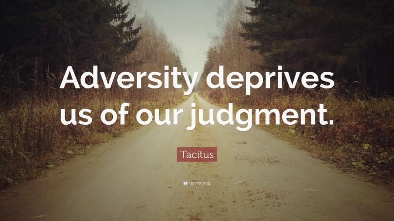 Tacitus Quote: “Adversity deprives us of our judgment.”