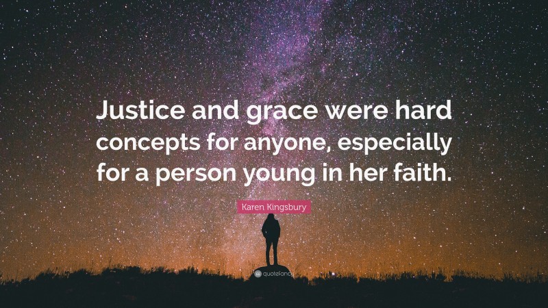 Karen Kingsbury Quote: “Justice and grace were hard concepts for anyone, especially for a person young in her faith.”