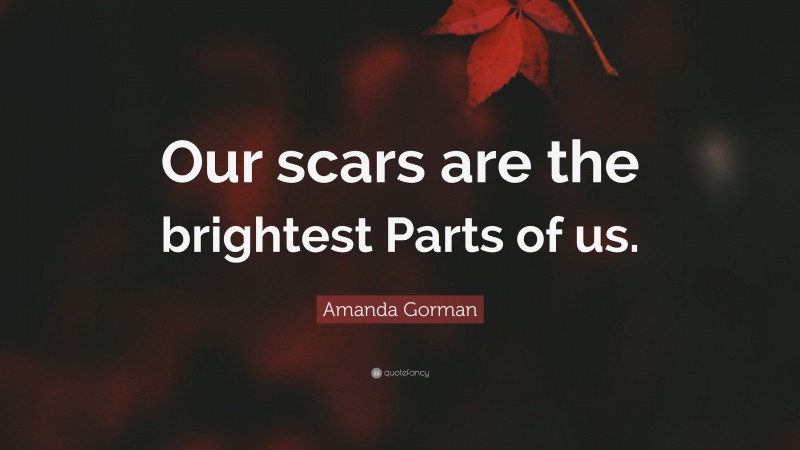Amanda Gorman Quote: “Our scars are the brightest Parts of us.”