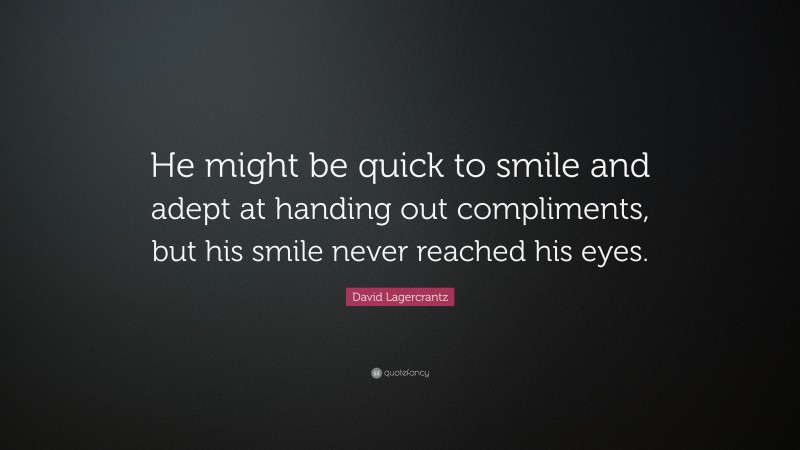 David Lagercrantz Quote: “He might be quick to smile and adept at handing out compliments, but his smile never reached his eyes.”
