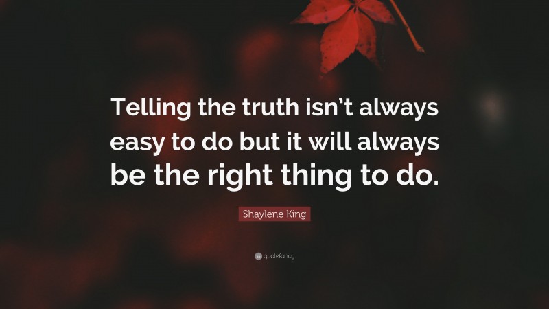 Shaylene King Quote: “Telling the truth isn’t always easy to do but it will always be the right thing to do.”