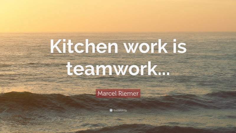 Marcel Riemer Quote: “Kitchen work is teamwork...”