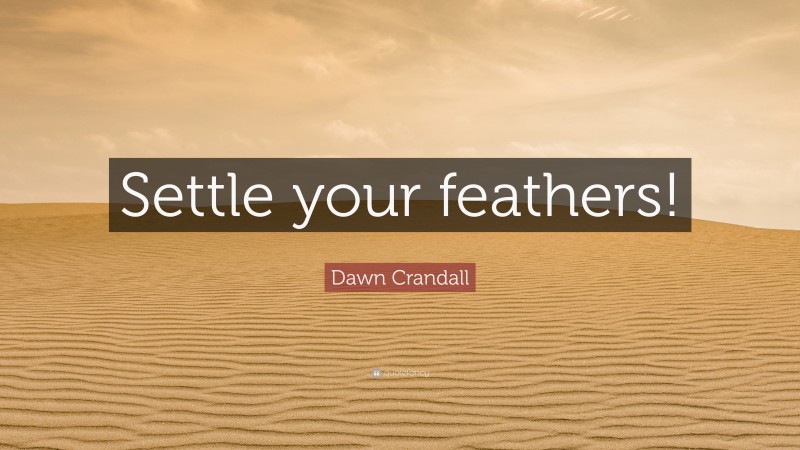 Dawn Crandall Quote: “Settle your feathers!”