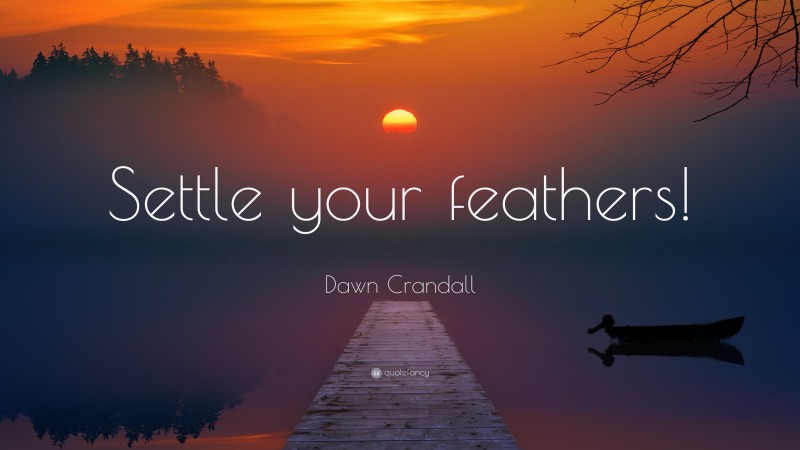 Dawn Crandall Quote: “Settle your feathers!”