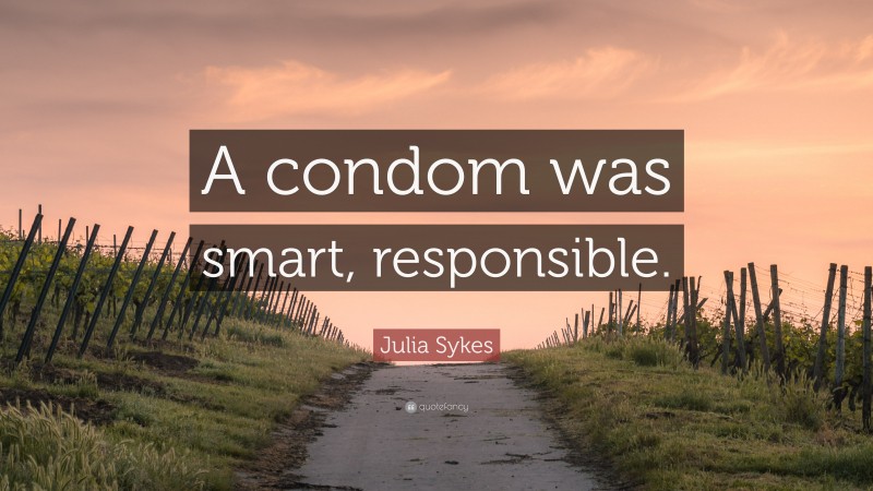 Julia Sykes Quote: “A condom was smart, responsible.”