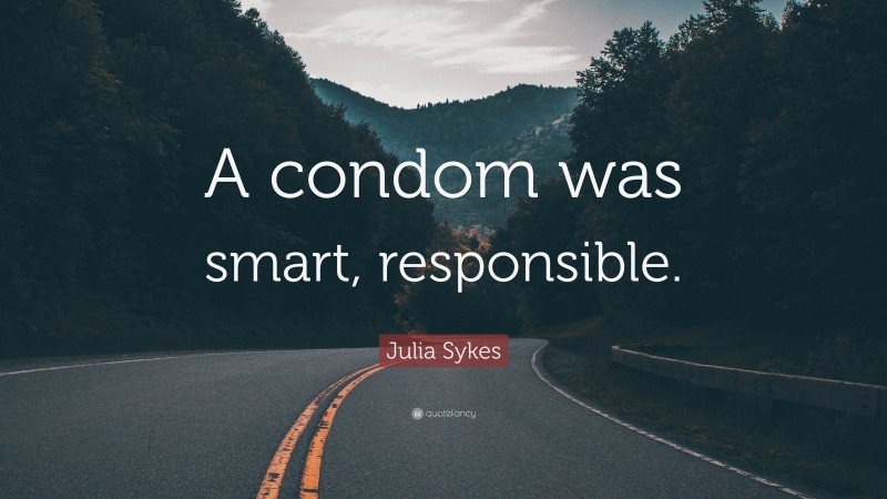 Julia Sykes Quote: “A condom was smart, responsible.”