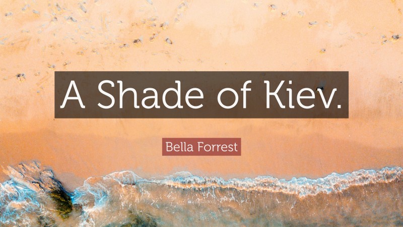 Bella Forrest Quote: “A Shade of Kiev.”