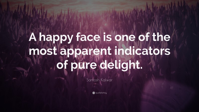 Santosh Kalwar Quote: “A happy face is one of the most apparent indicators of pure delight.”