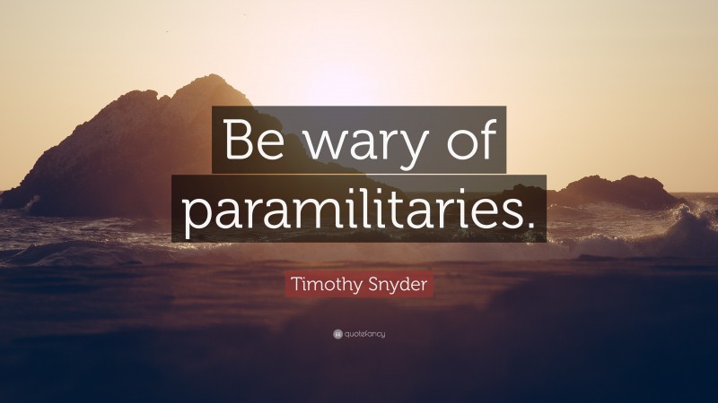 Timothy Snyder Quote: “Be wary of paramilitaries.”
