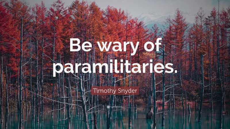 Timothy Snyder Quote: “Be wary of paramilitaries.”
