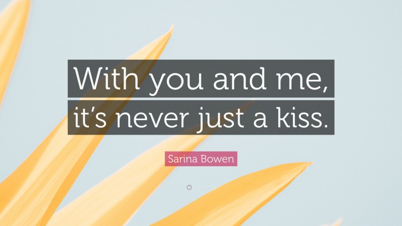 Sarina Bowen Quote: “With you and me, it’s never just a kiss.”