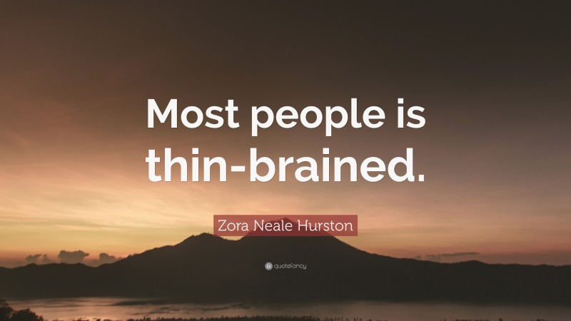 Zora Neale Hurston Quote: “Most people is thin-brained.”