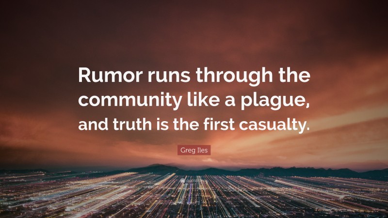 Greg Iles Quote: “Rumor runs through the community like a plague, and truth is the first casualty.”