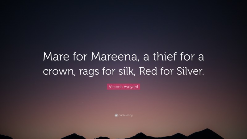 Victoria Aveyard Quote: “Mare for Mareena, a thief for a crown, rags for silk, Red for Silver.”