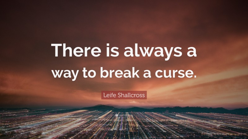 Leife Shallcross Quote: “There is always a way to break a curse.”