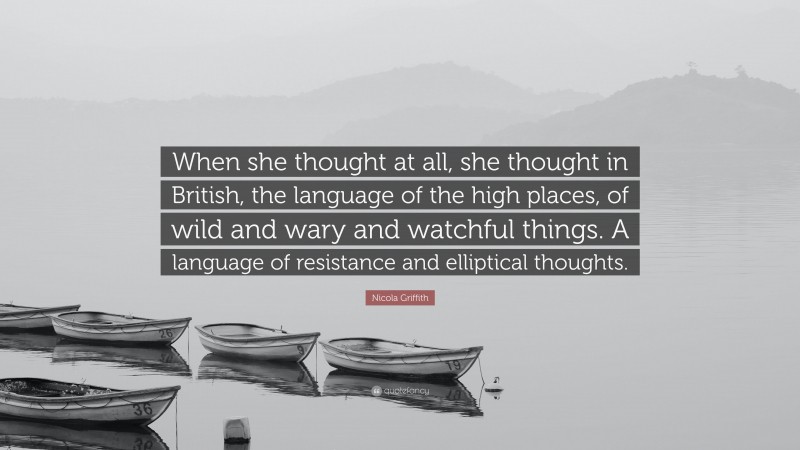 Nicola Griffith Quote: “When she thought at all, she thought in British, the language of the high places, of wild and wary and watchful things. A language of resistance and elliptical thoughts.”