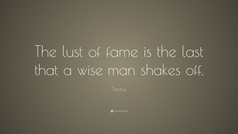 Tacitus Quote: “The lust of fame is the last that a wise man shakes off.”