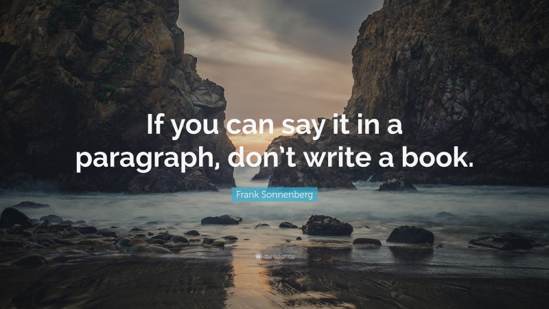 Frank Sonnenberg Quote: “If you can say it in a paragraph, don’t write a book.”