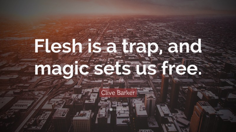Clive Barker Quote: “Flesh is a trap, and magic sets us free.”