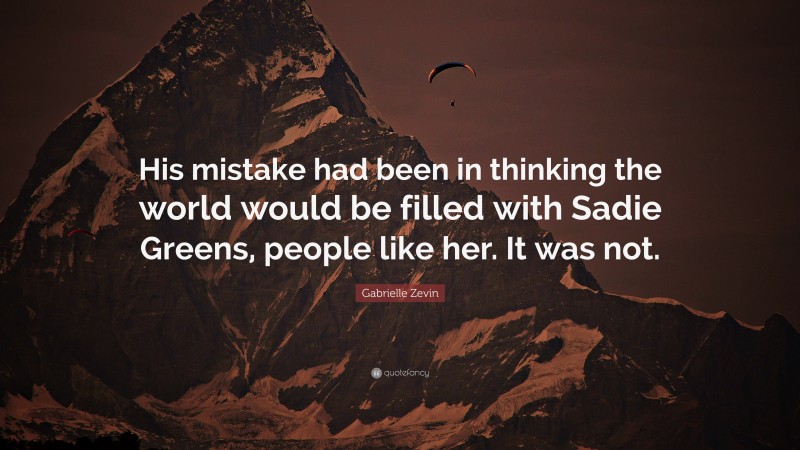 Gabrielle Zevin Quote: “His mistake had been in thinking the world would be filled with Sadie Greens, people like her. It was not.”