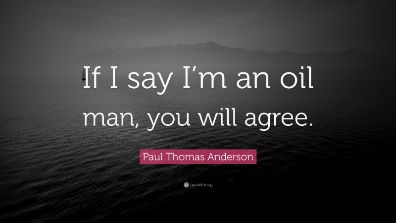 Paul Thomas Anderson Quote: “If I say I’m an oil man, you will agree.”