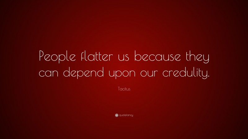 Tacitus Quote: “People flatter us because they can depend upon our credulity.”