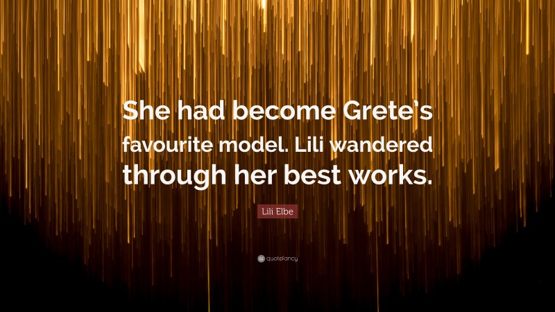 Lili Elbe Quote: “She had become Grete’s favourite model. Lili wandered through her best works.”