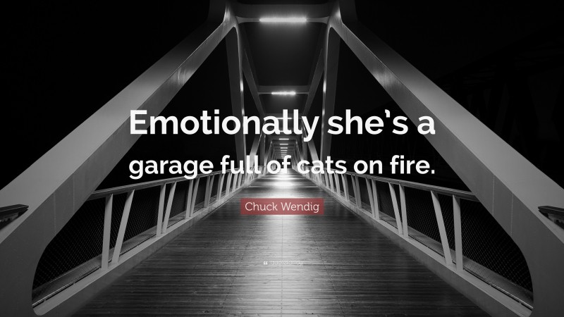Chuck Wendig Quote: “Emotionally she’s a garage full of cats on fire.”