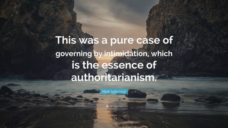 Mark Leibovich Quote: “This was a pure case of governing by intimidation, which is the essence of authoritarianism.”