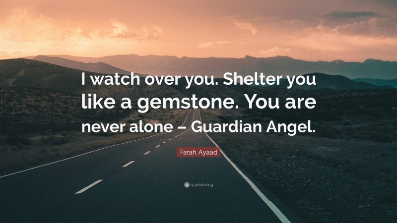 Farah Ayaad Quote: “I watch over you. Shelter you like a gemstone. You are never alone – Guardian Angel.”