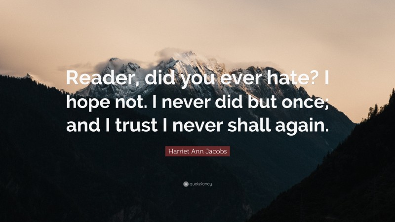 Harriet Ann Jacobs Quote: “Reader, did you ever hate? I hope not. I never did but once; and I trust I never shall again.”