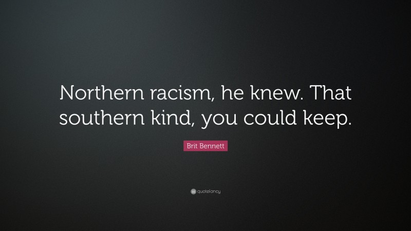 Brit Bennett Quote: “Northern racism, he knew. That southern kind, you could keep.”