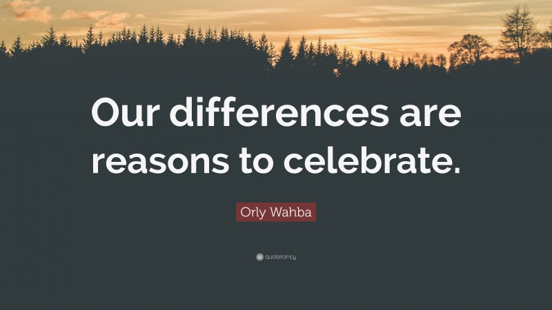 Orly Wahba Quote: “Our differences are reasons to celebrate.”