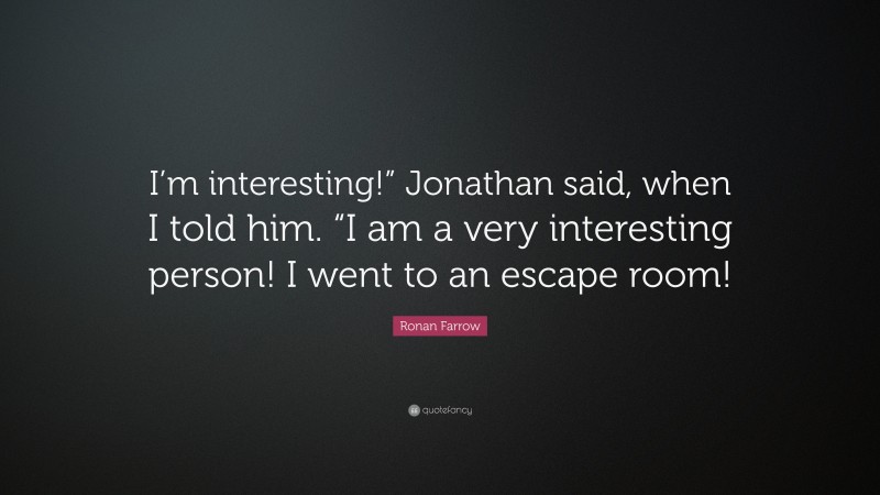 Ronan Farrow Quote: “I’m interesting!” Jonathan said, when I told him. “I am a very interesting person! I went to an escape room!”