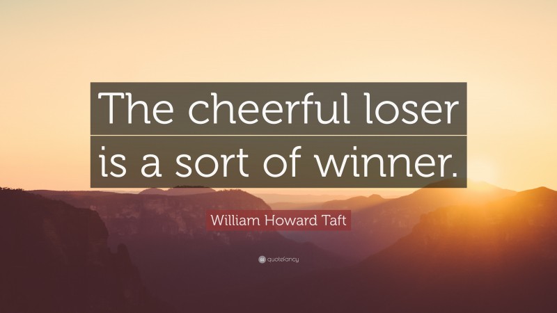 William Howard Taft Quote: “The cheerful loser is a sort of winner.”