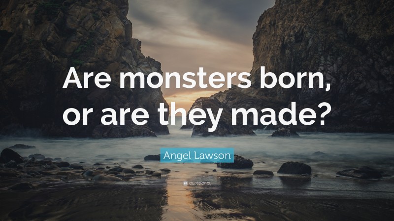 Angel Lawson Quote: “Are monsters born, or are they made?”