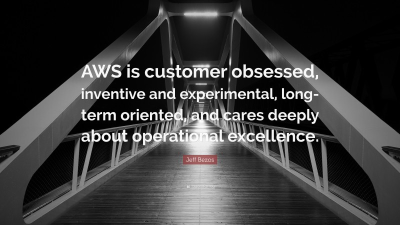 Jeff Bezos Quote: “AWS is customer obsessed, inventive and experimental, long-term oriented, and cares deeply about operational excellence.”