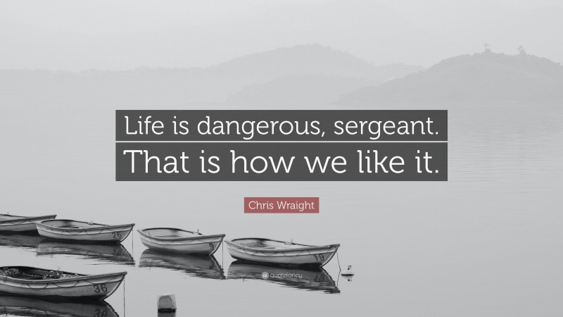 Chris Wraight Quote: “Life is dangerous, sergeant. That is how we like it.”