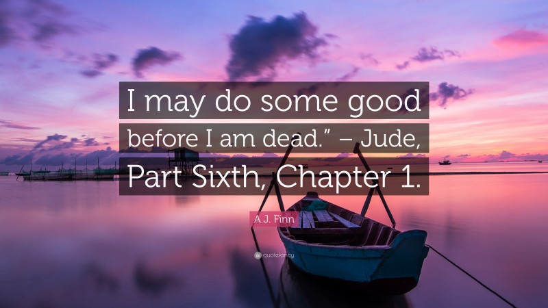 A.J. Finn Quote: “I may do some good before I am dead.” – Jude, Part Sixth, Chapter 1.”