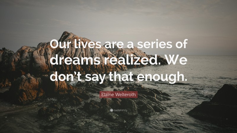 Elaine Welteroth Quote: “Our lives are a series of dreams realized. We don’t say that enough.”
