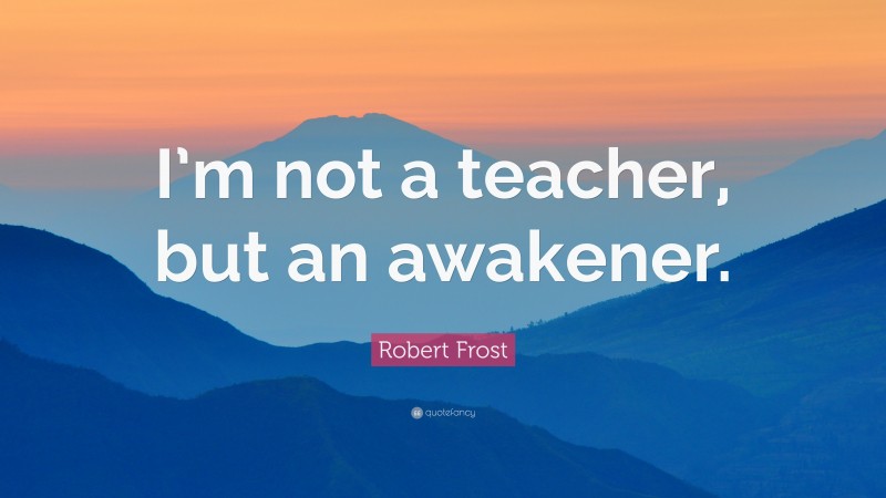 robert-frost-quote-i-m-not-a-teacher-but-an-awakener