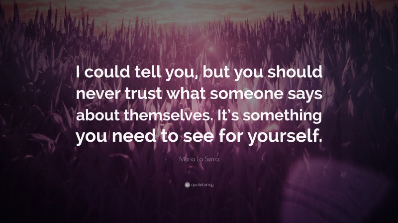 Maria La Serra Quote: “I could tell you, but you should never trust what someone says about themselves. It’s something you need to see for yourself.”