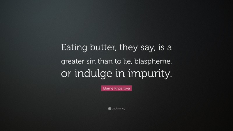 Elaine Khosrova Quote: “Eating butter, they say, is a greater sin than to lie, blaspheme, or indulge in impurity.”