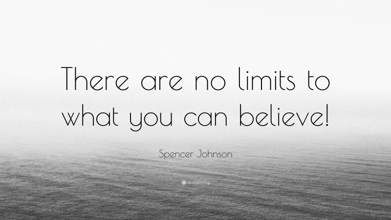 Spencer Johnson Quote: “There are no limits to what you can believe!”
