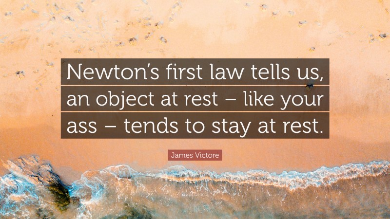 James Victore Quote: “Newton’s first law tells us, an object at rest – like your ass – tends to stay at rest.”
