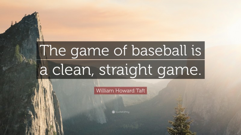 William Howard Taft Quote: “The game of baseball is a clean, straight game.”