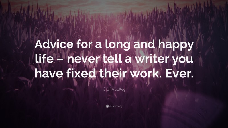 C.S. Woolley Quote: “Advice for a long and happy life – never tell a writer you have fixed their work. Ever.”